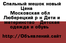 Спальный мешок новый › Цена ­ 800 - Московская обл., Люберецкий р-н Дети и материнство » Детская одежда и обувь   